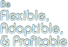 Be Flexible, Adaptible, & Profitable