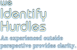 We Identify Hurdles An experienced outside perspective provides clarity.